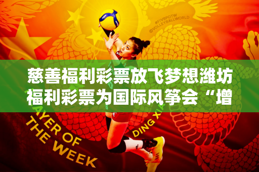 慈善福利彩票放飞梦想潍坊福利彩票为国际风筝会“增色”
