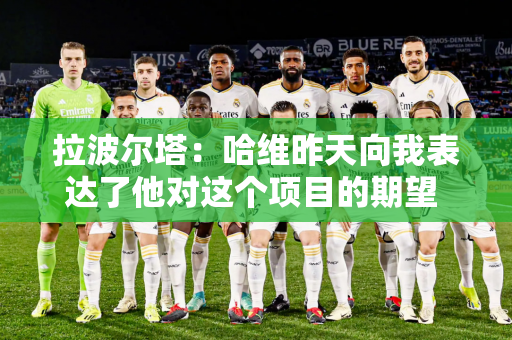 拉波尔塔：哈维昨天向我表达了他对这个项目的期望 他有很大的野心