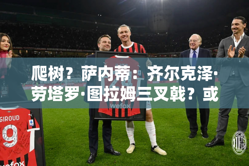 爬树？萨内蒂：齐尔克泽·劳塔罗·图拉姆三叉戟？或许可以考虑一下