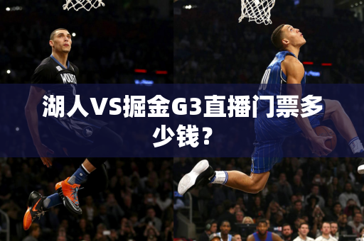 湖人VS掘金G3直播门票多少钱？