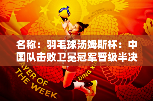 名称：羽毛球汤姆斯杯：中国队击败卫冕冠军晋级半决赛