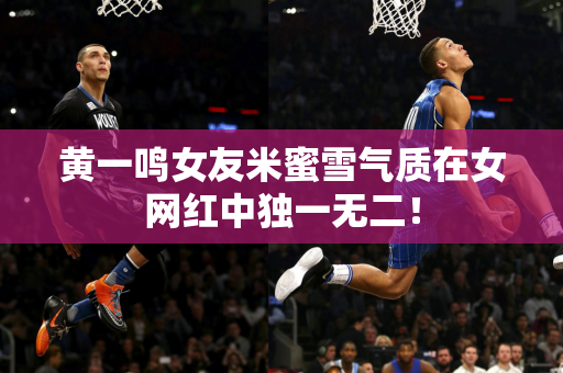 黄一鸣女友米蜜雪气质在女网红中独一无二！