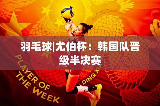 羽毛球|尤伯杯：韩国队晋级半决赛