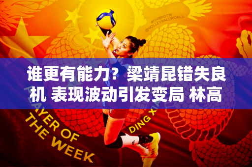 谁更有能力？梁靖昆错失良机 表现波动引发变局 林高远成受益者