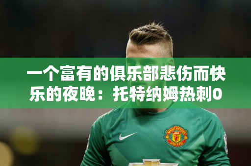 一个富有的俱乐部悲伤而快乐的夜晚：托特纳姆热刺0