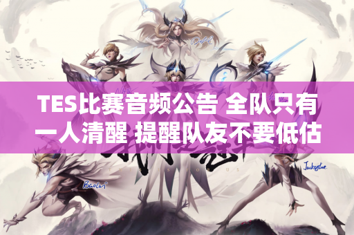 TES比赛音频公告 全队只有一人清醒 提醒队友不要低估对手