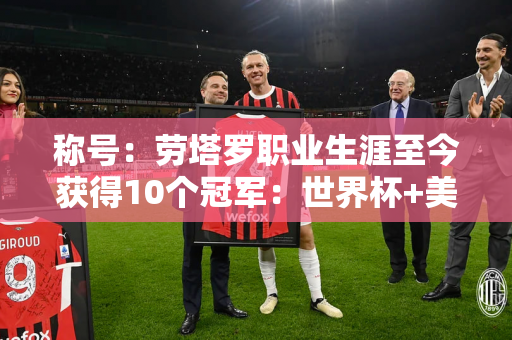 称号：劳塔罗职业生涯至今获得10个冠军：世界杯+美洲杯 并两次夺得意甲冠军