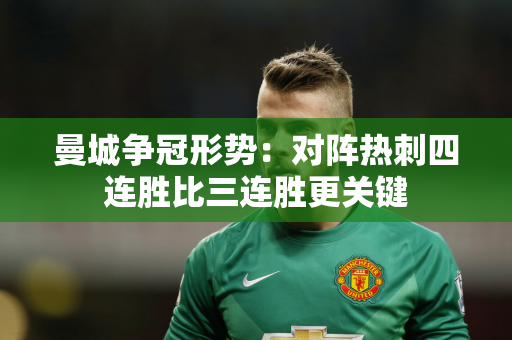 曼城争冠形势：对阵热刺四连胜比三连胜更关键