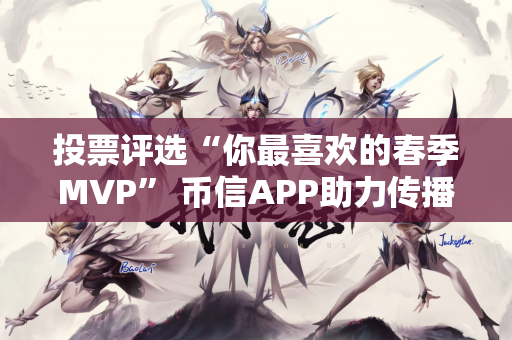 投票评选“你最喜欢的春季MVP” 币信APP助力传播电竞文化