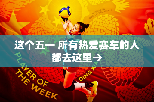 这个五一 所有热爱赛车的人都去这里→
