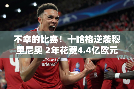 不幸的比赛！十哈格逆袭穆里尼奥 2年花费4.4亿欧元 曼联不信任他？