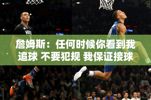 詹姆斯：任何时候你看到我追球 不要犯规 我保证接球