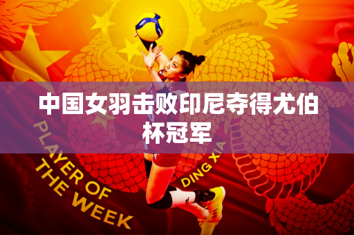 中国女羽击败印尼夺得尤伯杯冠军