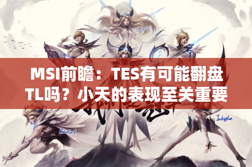 MSI前瞻：TES有可能翻盘TL吗？小天的表现至关重要！