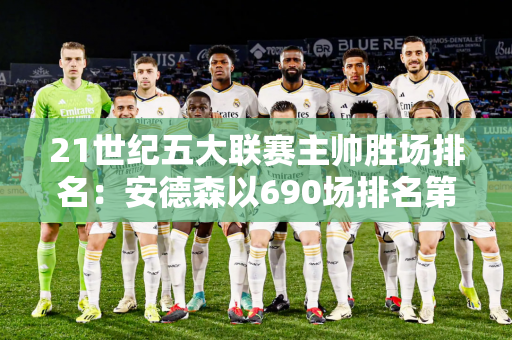 21世纪五大联赛主帅胜场排名：安德森以690场排名第一 瓜迪奥拉和穆里尼奥分列第二和第三