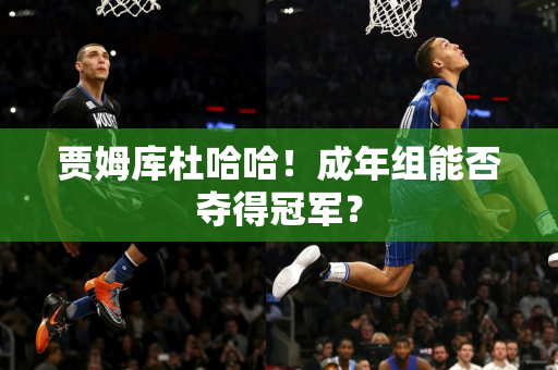 贾姆库杜哈哈！成年组能否夺得冠军？