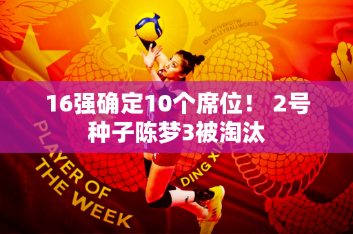 16强确定10个席位！ 2号种子陈梦3被淘汰