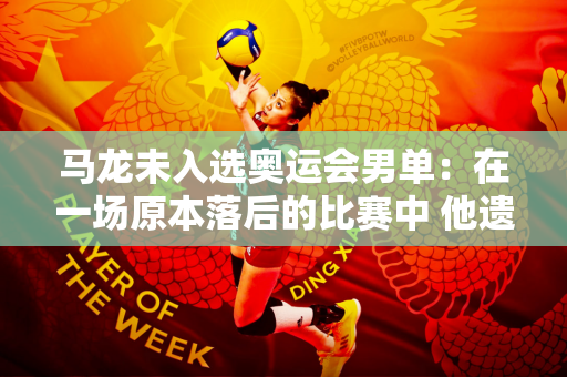 马龙未入选奥运会男单：在一场原本落后的比赛中 他遗憾地错过了扳平比分的机会