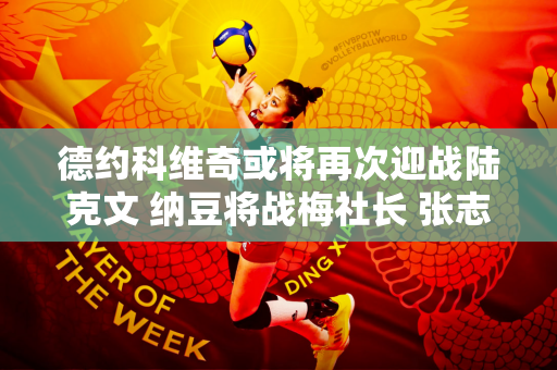 德约科维奇或将再次迎战陆克文 纳豆将战梅社长 张志臻首战强敌 萧尚晋级决赛