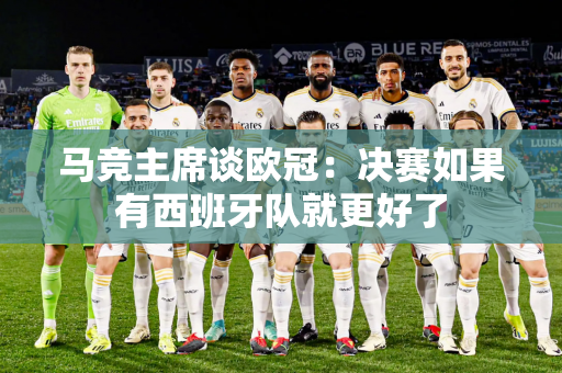 马竞主席谈欧冠：决赛如果有西班牙队就更好了