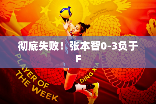 彻底失败！张本智0-3负于F