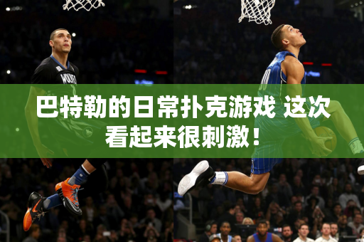 巴特勒的日常扑克游戏 这次看起来很刺激！