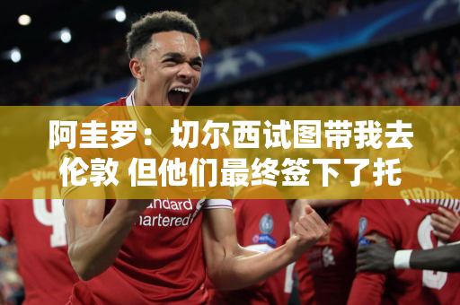 阿圭罗：切尔西试图带我去伦敦 但他们最终签下了托雷斯