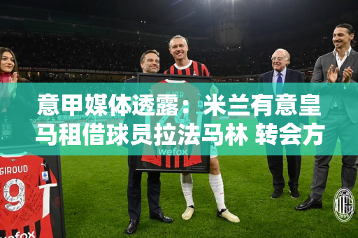 意甲媒体透露：米兰有意皇马租借球员拉法马林 转会方式可能是租借加购买