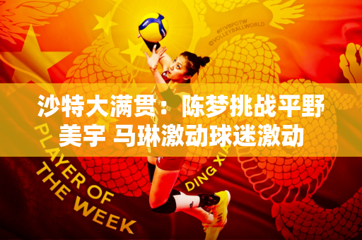 沙特大满贯：陈梦挑战平野美宇 马琳激动球迷激动