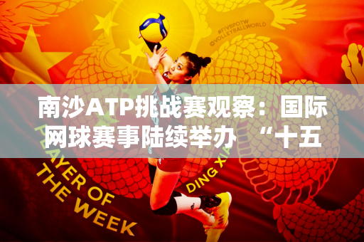 南沙ATP挑战赛观察：国际网球赛事陆续举办  “十五运”赛事主办城市南沙该如何打造体育名片？