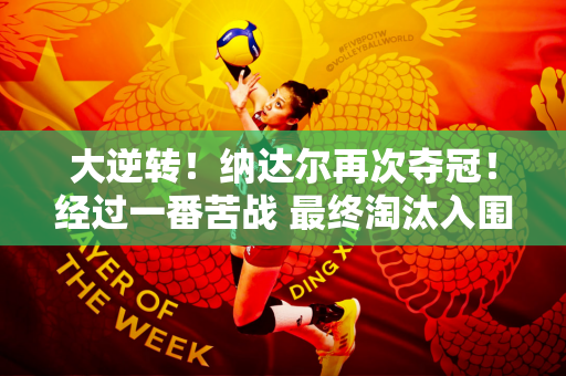 大逆转！纳达尔再次夺冠！经过一番苦战 最终淘汰入围 10届冠军底蕴深厚