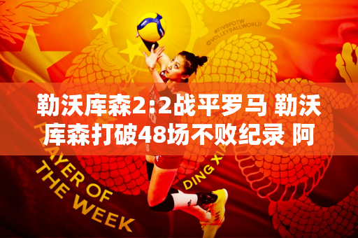 勒沃库森2:2战平罗马 勒沃库森打破48场不败纪录 阿隆索进决赛