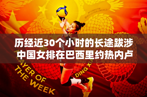 历经近30个小时的长途跋涉 中国女排在巴西里约热内卢马不停蹄地开始集训