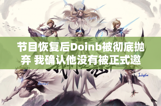 节目恢复后Doinb被彻底抛弃 我确认他没有被正式邀请参加老人杯