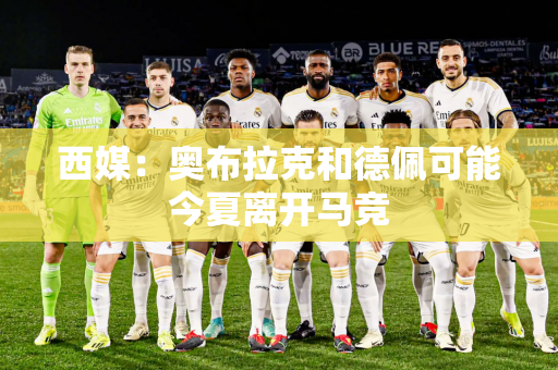 西媒：奥布拉克和德佩可能今夏离开马竞